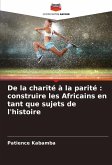 De la charité à la parité : construire les Africains en tant que sujets de l'histoire De la charité à la parité : construire les Africains en tant que sujets de l'histoire