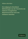Ein Aufgang im Abendland. Mittheilungen aus der Geschichte der früheren evangelischen Missionsversuche unter den Indianern Amerikas Ein Aufgang im Abendland. Mittheilungen aus der Geschichte der früheren evangelischen Missionsversuche unter den Indianern Amerikas