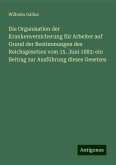 Die Organisation der Krankenversicherung für Arbeiter auf Grund der Bestimmungen des Reichsgesetzes vom 15. Juni 1883: ein Beitrag zur Ausführung dieses Gesetzes Die Organisation der Krankenversicherung für Arbeiter auf Grund der Bestimmungen des Reichsgesetzes vom 15. Juni 1883: ein Beitrag zur Ausführung dieses Gesetzes