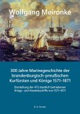 300 Jahre Marinegeschichte der brandenburgisch-preußischen Kurfürsten und Könige 1571-1871 300 Jahre Marinegeschichte der brandenburgisch-preußischen Kurfürsten und Könige 1571-1871