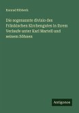 Die sogenannte divisio des Fränkischen Kirchengutes in ihrem Verlaufe unter Karl Martell und seinem Söhnen Die sogenannte divisio des Fränkischen Kirchengutes in ihrem Verlaufe unter Karl Martell und seinem Söhnen