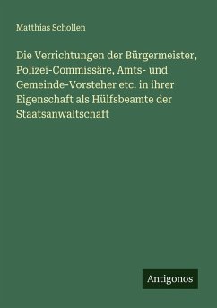 Cover Die Verrichtungen der Bürgermeister, Polizei-Commissäre, Amts- und Gemeinde-Vorsteher etc. in ihrer Eigenschaft als Hülfsbeamte der Staatsanwaltschaft
