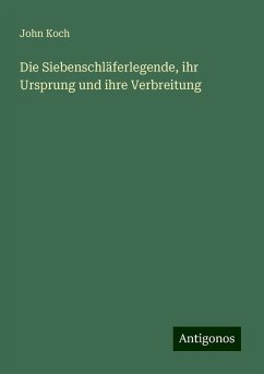 Die Siebenschläferlegende, ihr Ursprung und ihre Verbreitung - Koch, John Die Siebenschläferlegende, ihr Ursprung und ihre Verbreitung - Koch, John