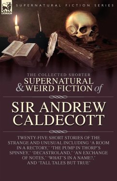 The Collected Supernatural and Weird Fiction of Sir Andrew Caldecott The Collected Supernatural and Weird Fiction of Sir Andrew Caldecott