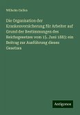 Die Organisation der Krankenversicherung für Arbeiter auf Grund der Bestimmungen des Reichsgesetzes vom 15. Juni 1883: ein Beitrag zur Ausführung dieses Gesetzes