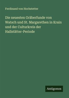 Cover Die neuesten Gräberfunde von Watsch und St. Margarethen in Krain und der Culturkreis der Hallstätter-Periode