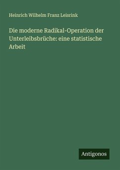 Cover Die moderne Radikal-Operation der Unterleibsbrüche: eine statistische Arbeit