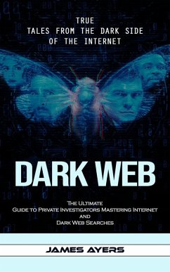 Cover Dark Web: True Tales From the Dark Side of the Internet (The Ultimate Guide to Private Investigators Mastering Internet and Dark Web Searches) (eBook, ePUB)