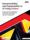 Interpretability and Explainability in AI Using Python: Decrypt AI Decision-Making Using Interpretability and Explainability with Python to Build Reliable Machine Learning Systems (eBook, ePUB)