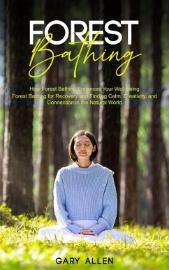 Forest Bathing: How Forest Bathing Enhances Your Well-being (Forest Bathing for Recovery and Finding Calm, Creativity, and Connection in the Natural World) (eBook, ePUB) - Allen, Gary