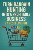 Turn Bargain Hunting Into a Profitable Business By Reselling on Ebay (eBook, ePUB)