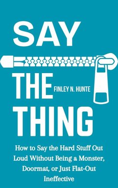 Say the Thing: How to Say the Hard Stuff Out Loud Without Being a Monster, Doormat, or Just Flat-out Ineffective (eBook, ePUB) - Hunte, Finley N.