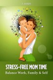 Stress-Free Mom Time: Balance Work, Family, and Self (eBook, ePUB) Stress-Free Mom Time: Balance Work, Family, and Self (eBook, ePUB)