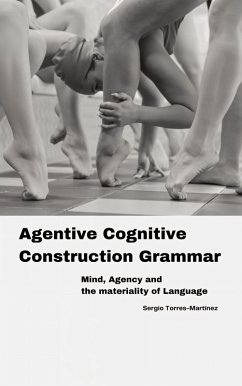 Agentive Cognitive Construction Grammar: Mind, Agency and the Materiality of Language (eBook, ePUB) - Torres-Martínez, Sergio