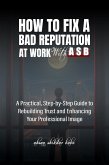 How to Fix a Bad Reputation at Work - With ASB (eBook, ePUB) How to Fix a Bad Reputation at Work - With ASB (eBook, ePUB)