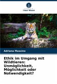Ethik im Umgang mit Wildtieren: Unmöglichkeit, Möglichkeit oder Notwendigkeit? Ethik im Umgang mit Wildtieren: Unmöglichkeit, Möglichkeit oder Notwendigkeit?