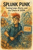 Splunk Punk: Taming Logs, Alerts, and the Chaos of SIEM (eBook, ePUB) Splunk Punk: Taming Logs, Alerts, and the Chaos of SIEM (eBook, ePUB)