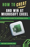 How to Cheat and Win at Microsoft Excel: A Beginner's Guide to Mastering Excel (eBook, ePUB) How to Cheat and Win at Microsoft Excel: A Beginner's Guide to Mastering Excel (eBook, ePUB)
