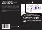 La Categorización Como Construcción Sustantiva: Género, Número y Caso en Latín