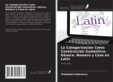 La Categorización Como Construcción Sustantiva: Género, Número y Caso en Latín La Categorización Como Construcción Sustantiva: Género, Número y Caso en Latín