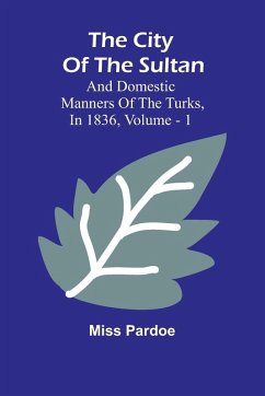 The City Of The Sultan; And Domestic Manners Of The Turks, In 1836, Vol. 1 - Miss Pardoe