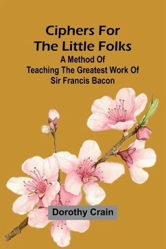 Ciphers For The Little Folks; A Method Of Teaching The Greatest Work Of Sir Francis Bacon - Crain, Dorothy
