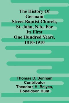 The History Of Germain Street Baptist Church, St. John, N.B., For Its First One Hundred Years, 1810-1910 - Denham, Thomas D.
