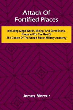 Cover Attack Of Fortified Places. Including Siege-Works, Mining, And Demolitions. Prepared For The Use Of The Cadets Of The United States Military Academy