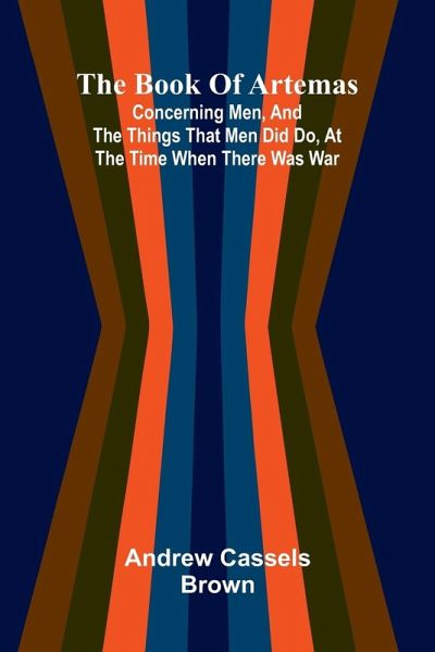 The Book Of Artemas; Concerning Men, And The Things That Men Did Do, At The Time When There Was War The Book Of Artemas; Concerning Men, And The Things That Men Did Do, At The Time When There Was War