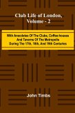 Club Life Of London, Vol. 2; With Anecdotes Of The Clubs, Coffee-Houses And Taverns Of The Metropolis During The 17Th, 18Th, And 19Th Centuries Club Life Of London, Vol. 2; With Anecdotes Of The Clubs, Coffee-Houses And Taverns Of The Metropolis During The 17Th, 18Th, And 19Th Centuries