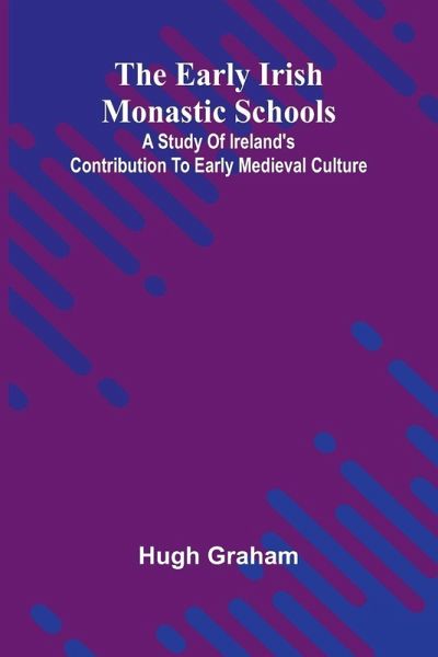 The Early Irish Monastic Schools; A Study Of Ireland'S Contribution To Early Medieval Culture