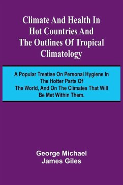 Climate And Health In Hot Countries And The Outlines Of Tropical Climatology; A Popular Treatise On Personal Hygiene In The Hotter Parts Of The World, And On The Climates That Will Be Met Within Them. - Giles, George Michael James