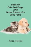 Book Of Cats And Dogs, And Other Friends, For Little Folks