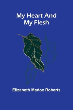 My Heart And My Flesh - Roberts, Elizabeth Madox