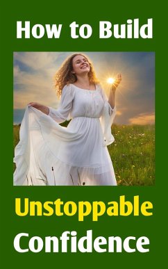 Cover How to Build Unstoppable Confidence: Defeat Fear, Destroy Self-Doubt & Develop Bold Self-Belief to Win in Life (eBook, ePUB)