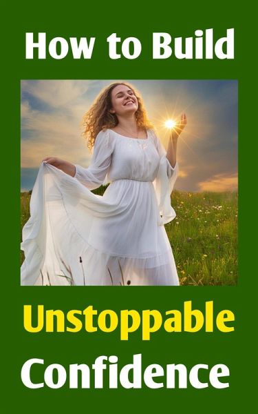 How to Build Unstoppable Confidence: Defeat Fear, Destroy Self-Doubt & Develop Bold Self-Belief to Win in Life (eBook, ePUB) How to Build Unstoppable Confidence: Defeat Fear, Destroy Self-Doubt & Develop Bold Self-Belief to Win in Life (eBook, ePUB)