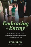 Embracing the Enemy: The Inside Story of Israel's Secret Humanitarian Mission to Rescue Syrian Civilians from Civil War (eBook, ePUB)