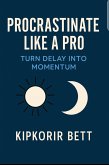 Procrastinate Like a Pro: Turn Delay into Momentum (eBook, ePUB) Procrastinate Like a Pro: Turn Delay into Momentum (eBook, ePUB)