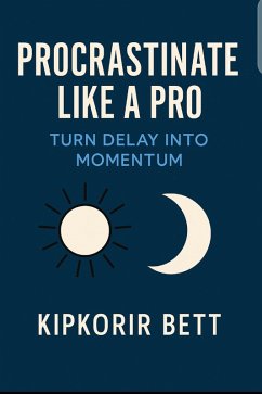 Procrastinate Like a Pro: Turn Delay into Momentum (eBook, ePUB) - Bett, Kipkorir Procrastinate Like a Pro: Turn Delay into Momentum (eBook, ePUB) - Bett, Kipkorir
