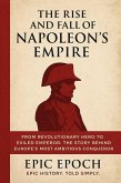 The Rise and Fall of Napoleon's Empire: From Revolutionary Hero to Exiled Emperor. The Story Behind Europe's Most Ambitious Conqueror (The Rise and Fall Series, #5) (eBook, ePUB) The Rise and Fall of Napoleon's Empire: From Revolutionary Hero to Exiled Emperor. The Story Behind Europe's Most Ambitious Conqueror (The Rise and Fall Series, #5) (eBook, ePUB)