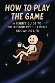 How to Play the Game: A User's Guide to the Absurd Predicament Known as Life (eBook, ePUB)