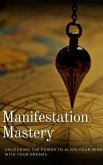 Manifestation Mastery: Unlocking the Power to Align Your Mind with Your Dreams (eBook, ePUB) Manifestation Mastery: Unlocking the Power to Align Your Mind with Your Dreams (eBook, ePUB)