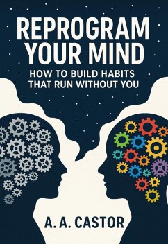 Reprogram Your Mind: How to Build Habits That Run Without You (eBook, ePUB) - Castor, A. A.