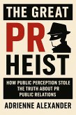 The Great PR Heist: How Public Perception Stole the Truth About Public Relations (eBook, ePUB) The Great PR Heist: How Public Perception Stole the Truth About Public Relations (eBook, ePUB)