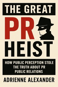The Great PR Heist: How Public Perception Stole the Truth About Public Relations (eBook, ePUB) - Alexander, Adrienne