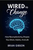Wired To Change How Neuroplasticity Shapes Your Brain, Habits, And Life (eBook, ePUB)