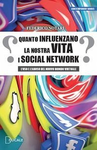 Quanto influenzano la nostra vita i social network. L'uso e l'abuso del nuovo mondo virtuale - Notari, Federico