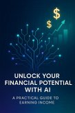 Unlock Your Financial Potential with AI: A Practical Guide to Earning Income (eBook, ePUB) Unlock Your Financial Potential with AI: A Practical Guide to Earning Income (eBook, ePUB)