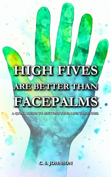 High Fives are Better than Facepalms: A Quick Guide to Getting Your Life Together (eBook, ePUB)