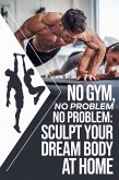 No Gym, No Problem: Sculpt Your Dream Body at Home (eBook, ePUB) No Gym, No Problem: Sculpt Your Dream Body at Home (eBook, ePUB)